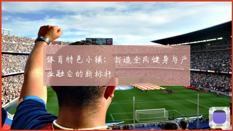 体育特色小镇：打造全民健身与产业融合的新标杆