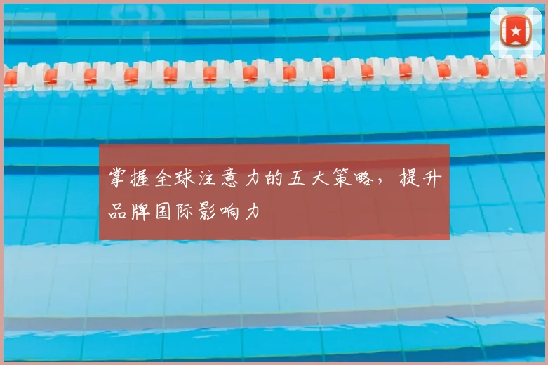 掌握全球注意力的五大策略，提升品牌国际影响力