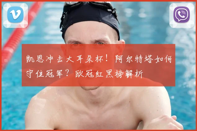 凯恩冲击大耳朵杯！阿尔特塔如何守住冠军？欧冠红黑榜解析