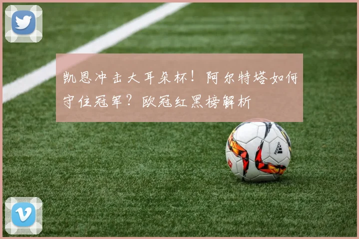 凯恩冲击大耳朵杯！阿尔特塔如何守住冠军？欧冠红黑榜解析