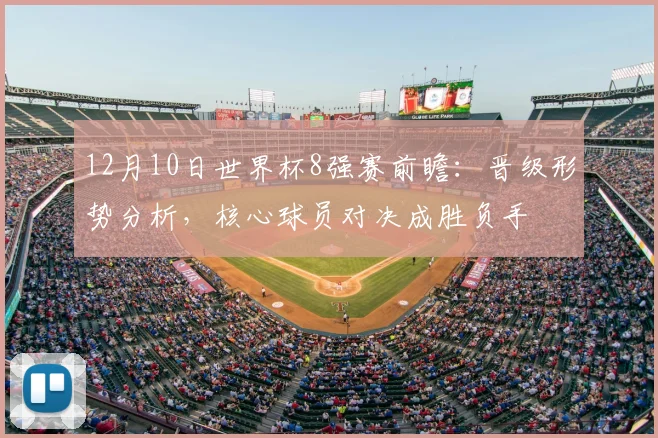 12月10日世界杯8强赛前瞻：晋级形势分析，核心球员对决成胜负手