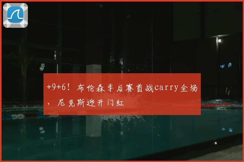 +9+6！布伦森季后赛首战carry全场，尼克斯迎开门红