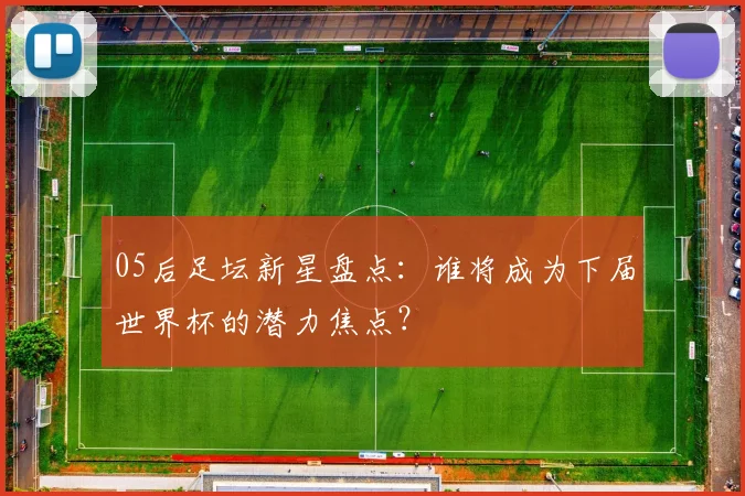 05后足坛新星盘点：谁将成为下届世界杯的潜力焦点？