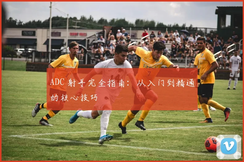 ADC 射手完全指南：从入门到精通的核心技巧