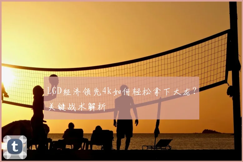 LGD经济领先4k如何轻松拿下大龙？关键战术解析