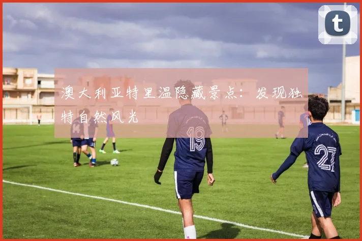 澳大利亚特里温隐藏景点：发现独特自然风光