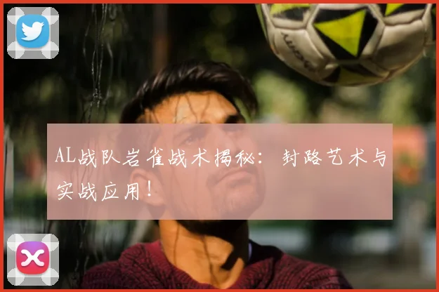 AL战队岩雀战术揭秘：封路艺术与实战应用！